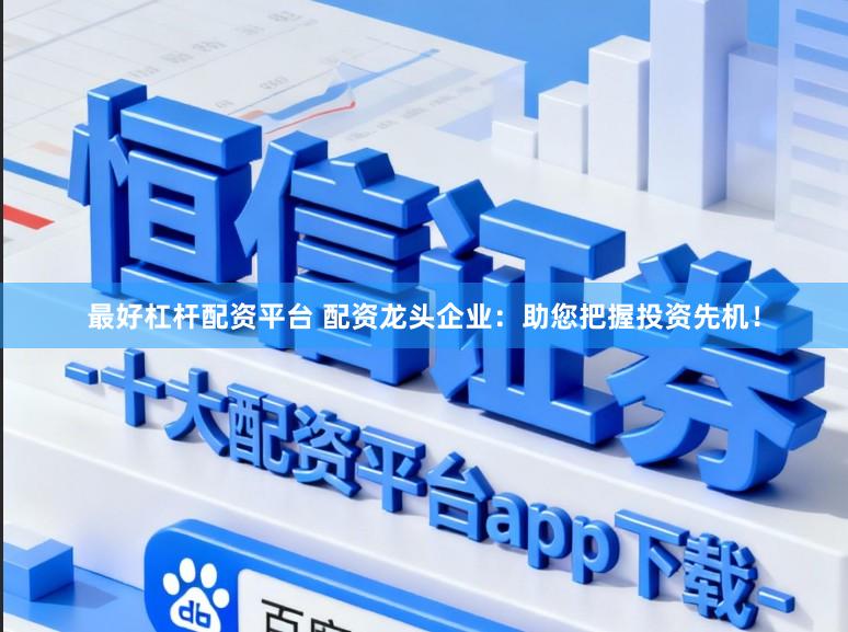 最好杠杆配资平台 配资龙头企业：助您把握投资先机！