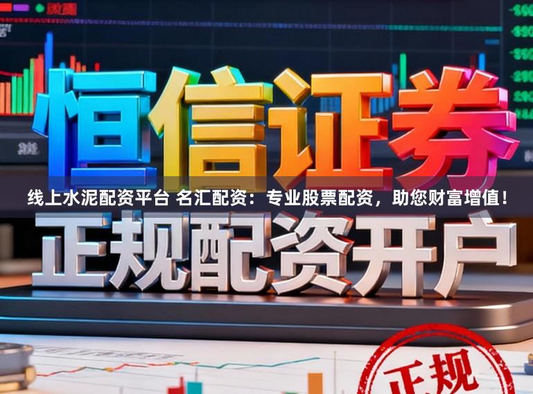 线上水泥配资平台 名汇配资：专业股票配资，助您财富增值！