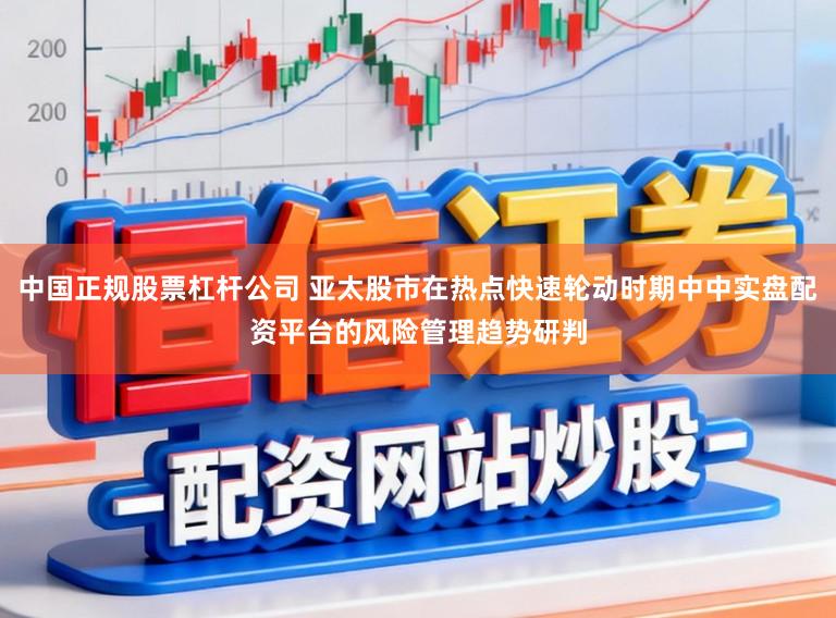 中国正规股票杠杆公司 亚太股市在热点快速轮动时期中中实盘配资平台的风险管理趋势研判