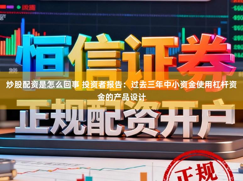 炒股配资是怎么回事 投资者报告：过去三年中小资金使用杠杆资金的产品设计