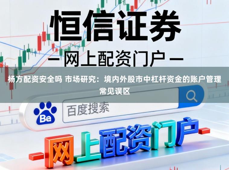 杨方配资安全吗 市场研究：境内外股市中杠杆资金的账户管理常见误区