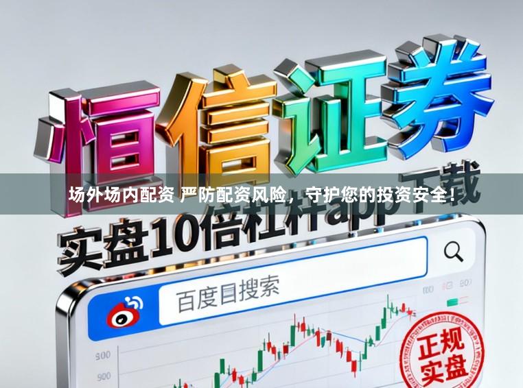 场外场内配资 严防配资风险，守护您的投资安全！