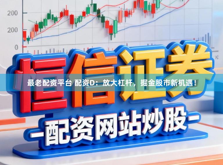 最老配资平台 配资D：放大杠杆，掘金股市新机遇！