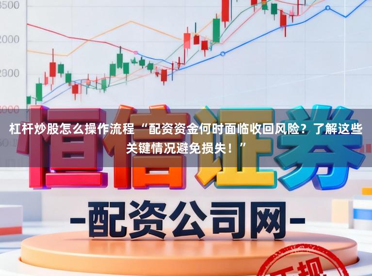 杠杆炒股怎么操作流程 “配资资金何时面临收回风险？了解这些关键情况避免损失！”