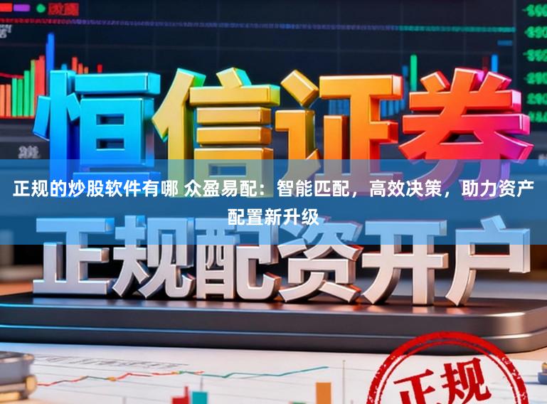 正规的炒股软件有哪 众盈易配：智能匹配，高效决策，助力资产配置新升级