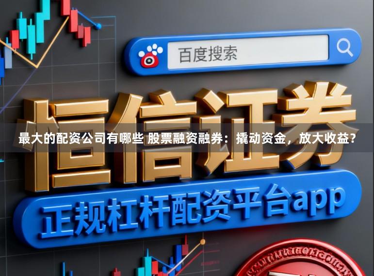 最大的配资公司有哪些 股票融资融券：撬动资金，放大收益？