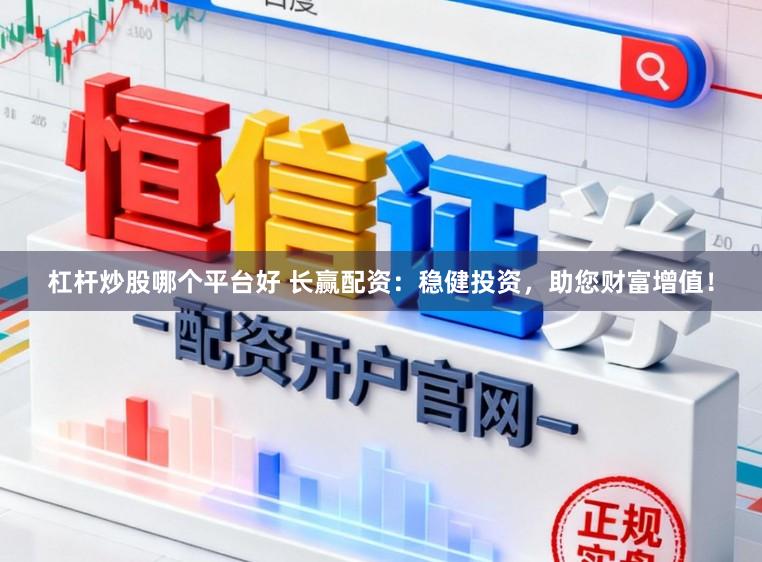 杠杆炒股哪个平台好 长赢配资：稳健投资，助您财富增值！