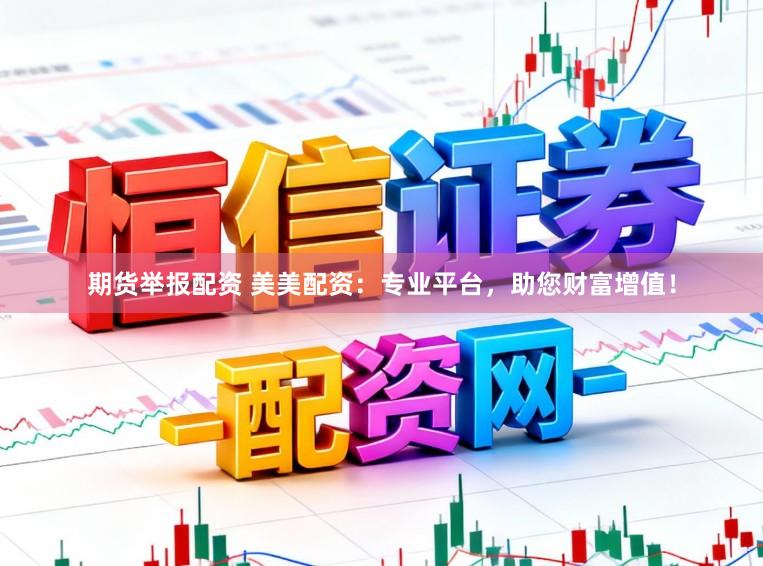 期货举报配资 美美配资：专业平台，助您财富增值！