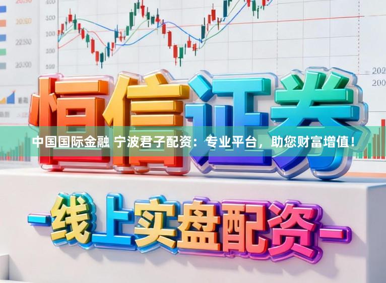 中国国际金融 宁波君子配资：专业平台，助您财富增值！
