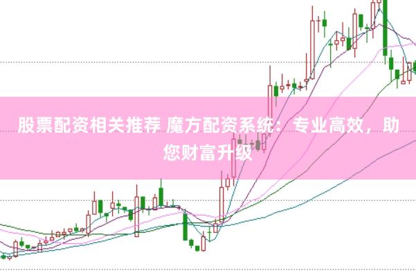 股票配资相关推荐 魔方配资系统：专业高效，助您财富升级