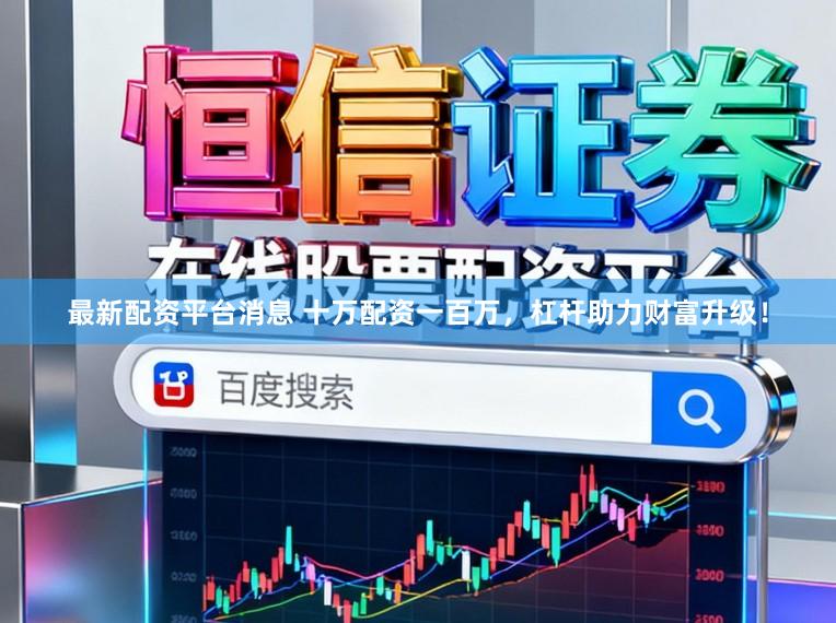最新配资平台消息 十万配资一百万,杠杆助力财富升级!