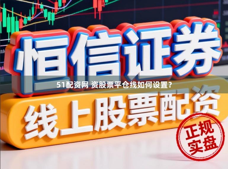 51配资网 资股票平仓线如何设置？
