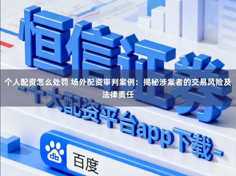 个人配资怎么处罚 场外配资审判案例：揭秘涉案者的交易风险及法律责任