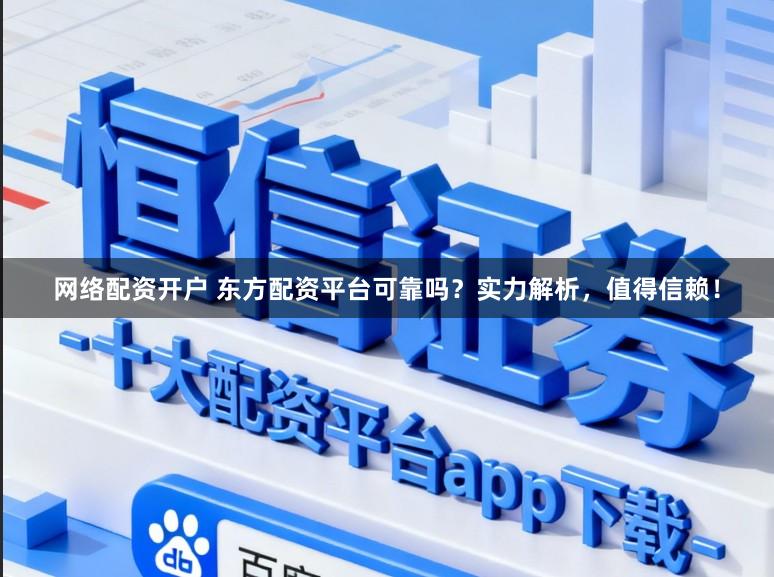 网络配资开户 东方配资平台可靠吗？实力解析，值得信赖！