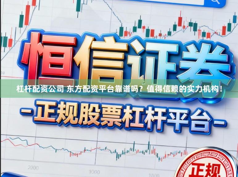 杠杆配资公司 东方配资平台靠谱吗？值得信赖的实力机构！