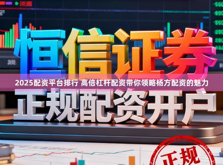 2025配资平台排行 高倍杠杆配资带你领略杨方配资的魅力