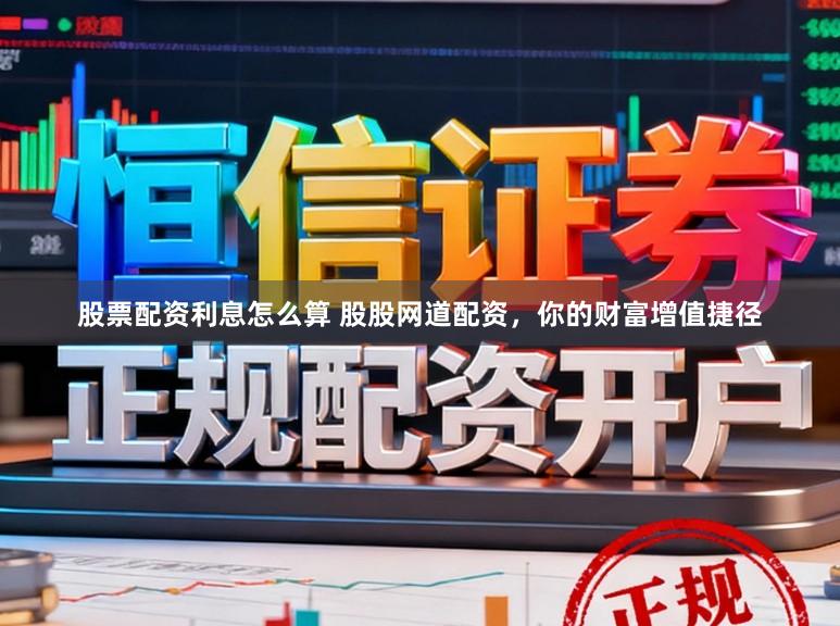股票配资利息怎么算 股股网道配资，你的财富增值捷径