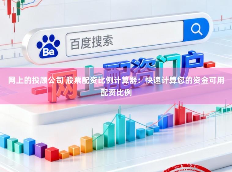 网上的投顾公司 股票配资比例计算器：快速计算您的资金可用配资比例