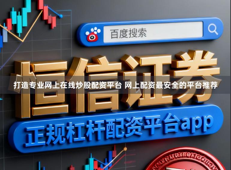 打造专业网上在线炒股配资平台 网上配资最安全的平台推荐