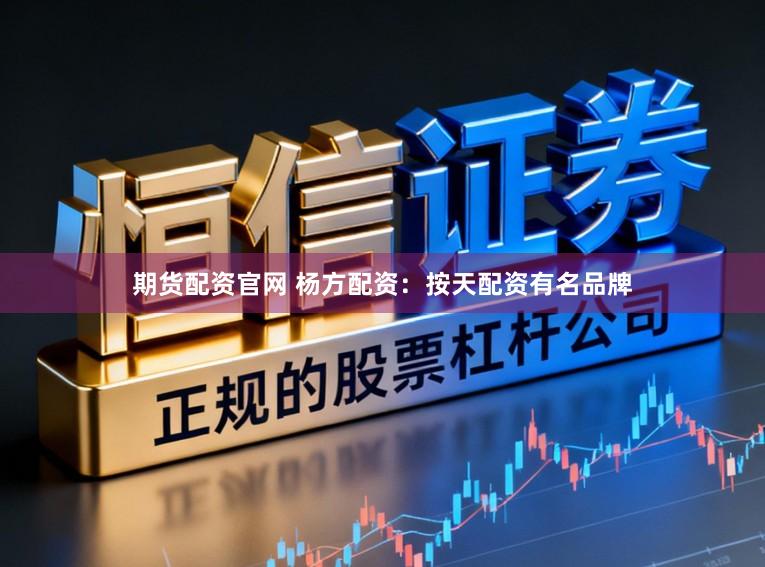 期货配资官网 杨方配资：按天配资有名品牌