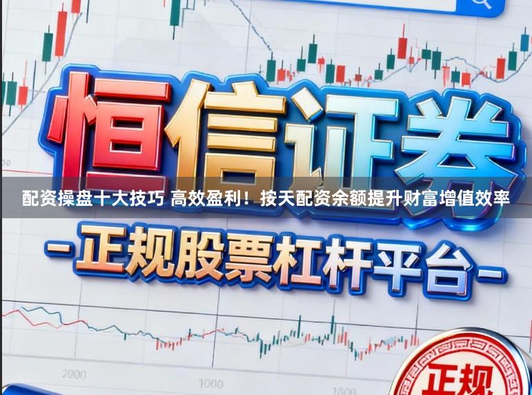 配资操盘十大技巧 高效盈利！按天配资余额提升财富增值效率