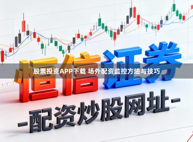 股票投资APP下载 场外配资监控方法与技巧