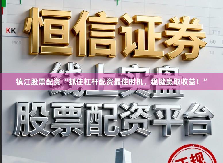 镇江股票配资 “抓住杠杆配资最佳时机，稳健赢取收益！”