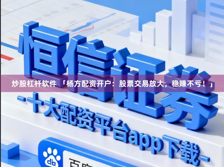 炒股杠杆软件 「杨方配资开户：股票交易放大，稳赚不亏！」