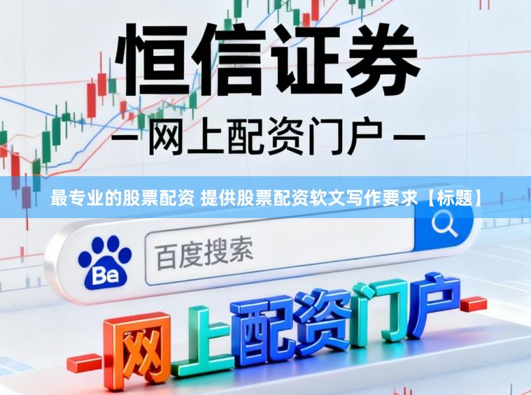最专业的股票配资 提供股票配资软文写作要求【标题】