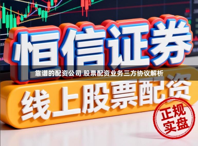 靠谱的配资公司 股票配资业务三方协议解析