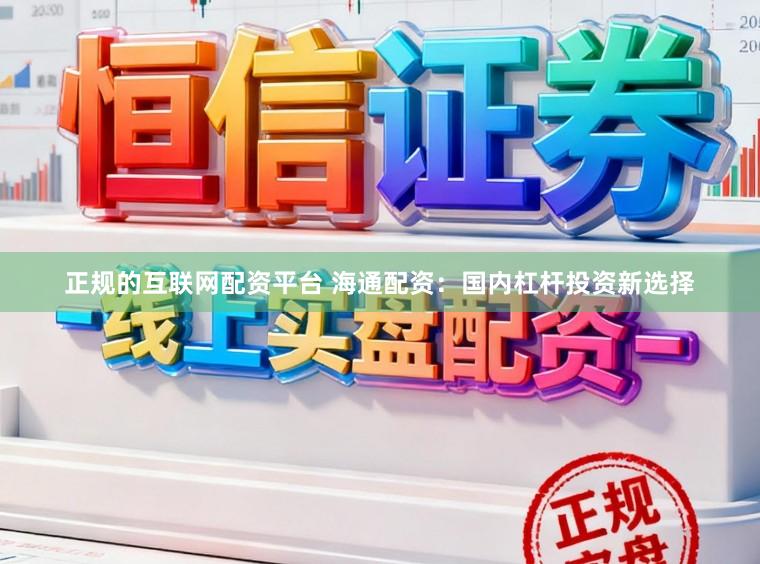 正规的互联网配资平台 海通配资：国内杠杆投资新选择