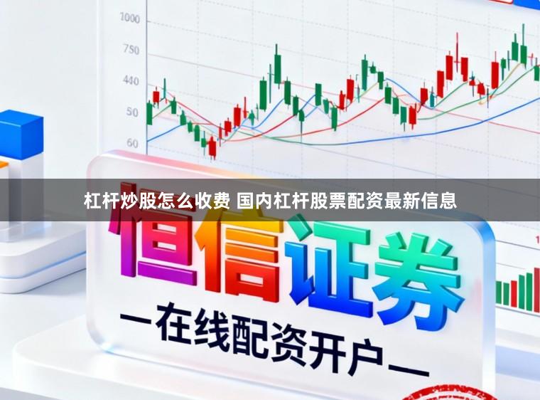 杠杆炒股怎么收费 国内杠杆股票配资最新信息