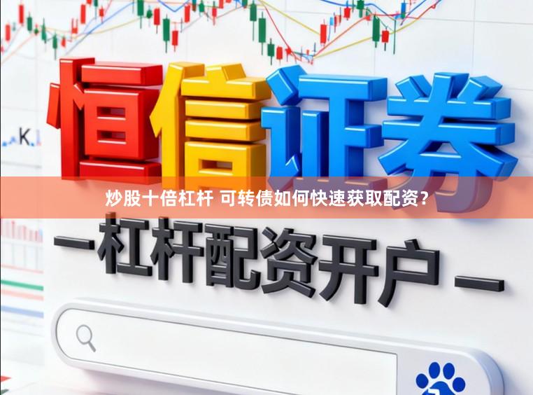 炒股十倍杠杆 可转债如何快速获取配资？