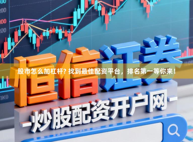 股市怎么加杠杆? 找到最佳配资平台，排名第一等你来！