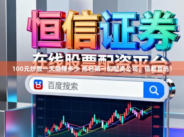 100元炒股一天能赚多少 排名第一的配资公司，信赖首选！