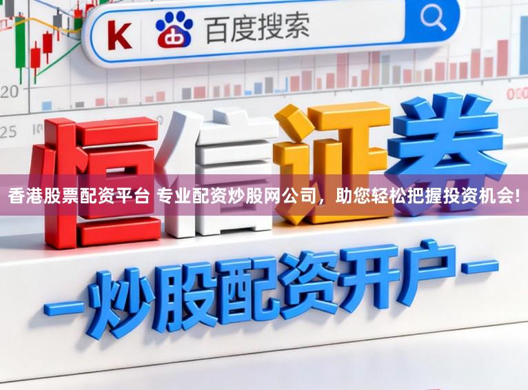 香港股票配资平台 专业配资炒股网公司，助您轻松把握投资机会!