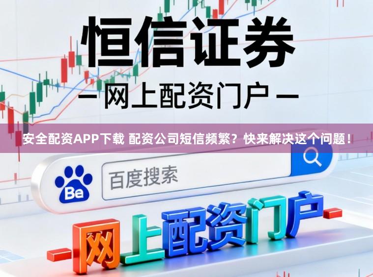 安全配资APP下载 配资公司短信频繁？快来解决这个问题！