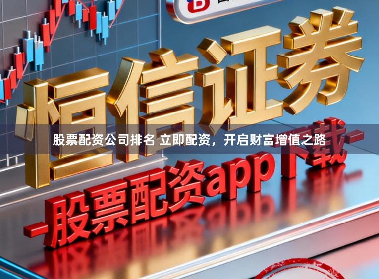 股票配资公司排名 立即配资，开启财富增值之路