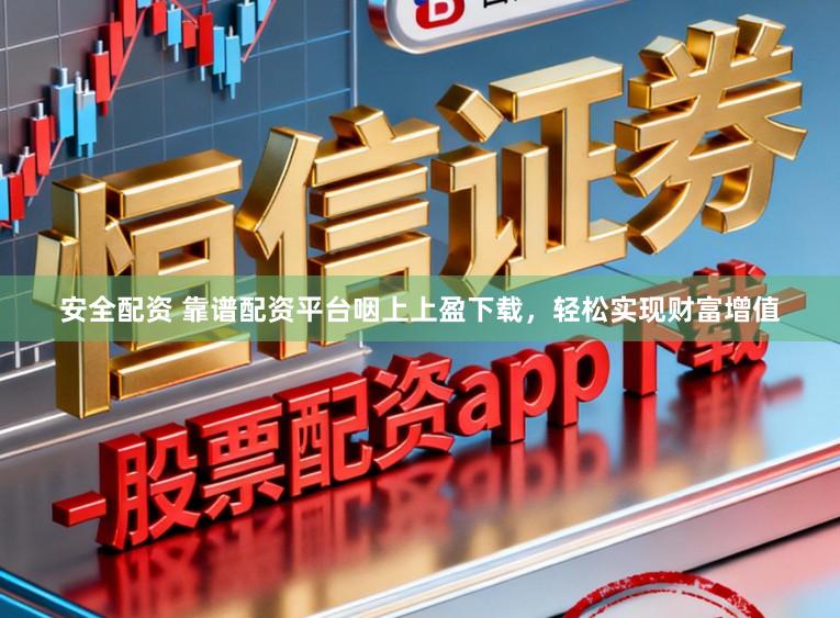 安全配资 靠谱配资平台咽上上盈下载，轻松实现财富增值
