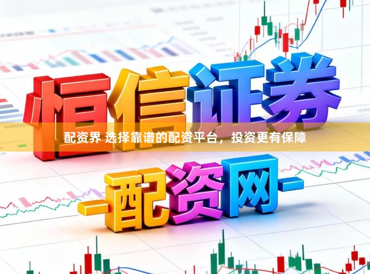 配资界 选择靠谱的配资平台，投资更有保障