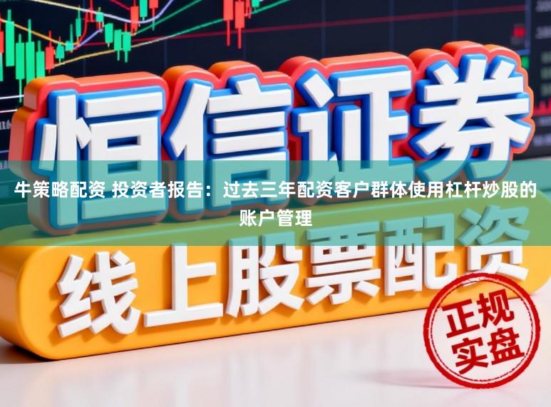 牛策略配资 投资者报告：过去三年配资客户群体使用杠杆炒股的账户管理
