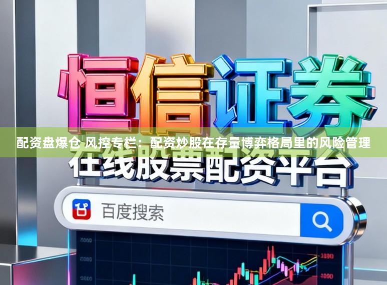 配资盘爆仓 风控专栏：配资炒股在存量博弈格局里的风险管理
