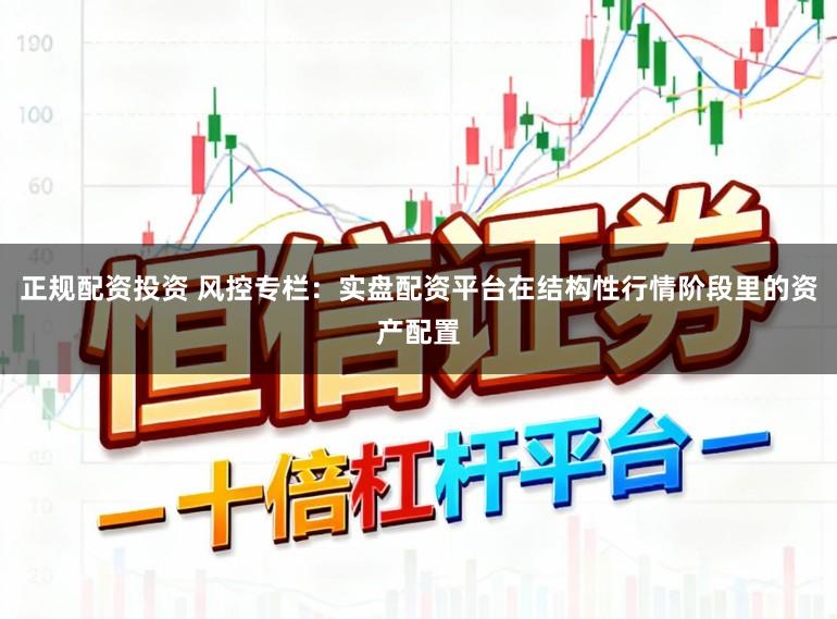 正规配资投资 风控专栏：实盘配资平台在结构性行情阶段里的资产配置