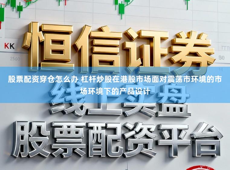 股票配资穿仓怎么办 杠杆炒股在港股市场面对震荡市环境的市场环境下的产品设计