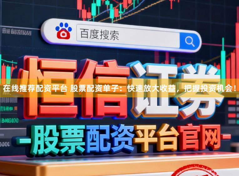在线推荐配资平台 股票配资单子：快速放大收益，把握投资机会！
