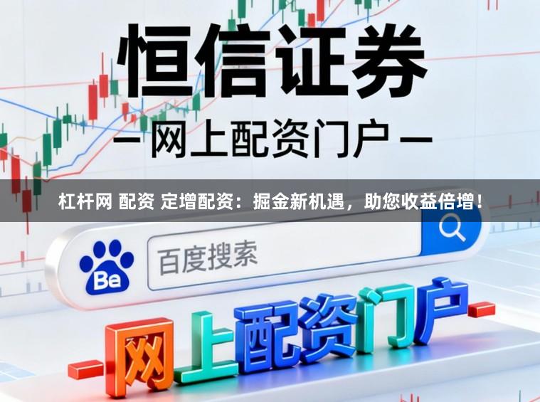 杠杆网 配资 定增配资:掘金新机遇,助您收益倍增!