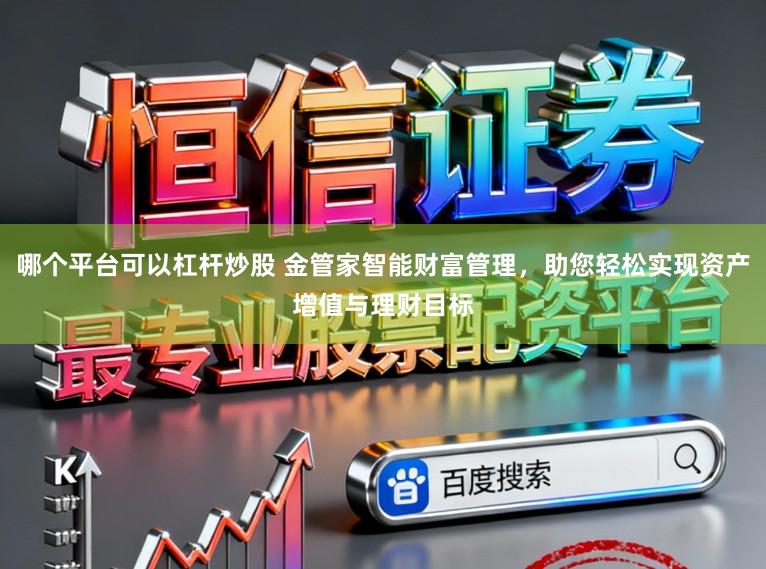 哪个平台可以杠杆炒股 金管家智能财富管理，助您轻松实现资产增值与理财目标