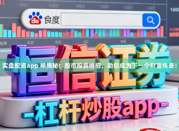 实盘配资app 神揭秘：股市投资绝招，助你成为下一个财富传奇！