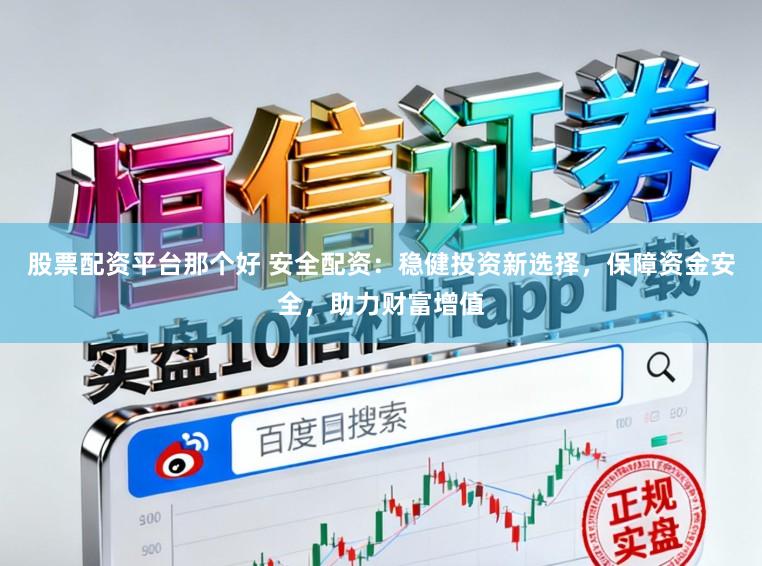 股票配资平台那个好 安全配资：稳健投资新选择，保障资金安全，助力财富增值