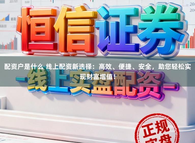 配资户是什么 线上配资新选择：高效、便捷、安全，助您轻松实现财富增值！